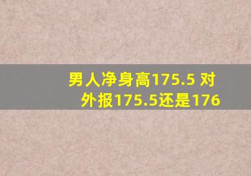 男人净身高175.5 对外报175.5还是176